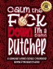 Calm The F*ck Down I'm a butcher: Swear Word Coloring Book For Adults: Humorous job Cusses, Snarky Comments, Motivating Quotes & Relatable butcher Ref By Swear Word Coloring Book Cover Image