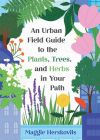 An Urban Field Guide to the Plants, Trees, and Herbs in Your Path Cover Image