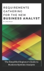 Requirements Gathering for the New Business Analyst: The Simplified Beginners Guide to Business Systems Analysis Cover Image