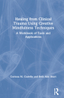 Healing from Clinical Trauma Using Creative Mindfulness Techniques: A Workbook of Tools and Applications By Corinna M. Costello, Beth Ann Short Cover Image