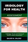 Iridology for Health Assessment: Iridology: The Art and Science of Holistic Health Assessment By Bauer N. Valdez Cover Image