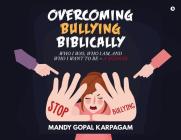 Overcoming Bullying biblically: Who I was, Who I am, and Who I want to be By Karpagam Mandy Gopal Cover Image