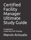 Certified Facility Manager Ultimate Study Guide: Competency: Leadership And Strategy By Marvin Arinuelo Cover Image