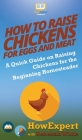 How to Raise Chickens for Eggs and Meat: A Quick Guide on Raising Chickens for the Beginning Homesteader By Howexpert, Rebekah White Cover Image