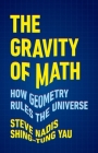 The Gravity of Math: How Geometry Rules the Universe By Steve Nadis, Shing-Tung Yau Cover Image