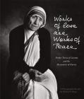 Works of Love Are Works of Peace: Mother Teresa of Calcutta and the Missionaries of Charity By Michael Collopy Cover Image