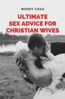Ultimate Sex Advice for Christian Wives: The Christian Wife's Manual to Passionate Lovemaking Cover Image