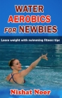 Water Aerobics for Newbies: Lose weight with swimming fitness tips By Nishat Noor Cover Image