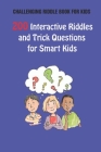 Challenging Riddle Book for Kids: 200 Interactive Riddles and Trick Questions for Smart Kids Cover Image