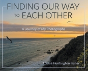 Finding Our Way to Each Other: A Journey of My Photographs By Louisa Huntington Fisher Cover Image