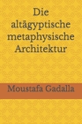 Die altägyptische metaphysische Architektur By Moustafa Gadalla Cover Image