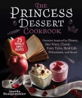 The Princess Dessert Cookbook: Desserts Inspired by Disney, Star Wars, Classic Fairy Tales, Real-Life Princesses, and More! Cover Image