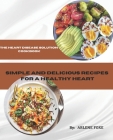 The Heart Disease Solution Cookbook: Simple and Delicious Recipes for a Healthy Heart Cover Image