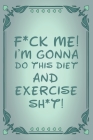 F*ck Me! I'm Gonna Do This Diet and Exercise Sh*t!: Funny Daily Food Diary - Diet Planner and Fitness Journal For Some Real F*cking Weight Loss! - Tou Cover Image