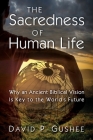 Sacredness of Human Life: Why an Ancient Biblical Vision Is Key to the World's Future By David P. Gushee Cover Image