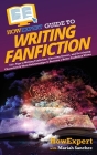 HowExpert Guide to Writing Fanfiction: 101+ Tips to Writing Fanfiction, Choosing Genres, and Developing Characters & Their Relationships to Become a B Cover Image