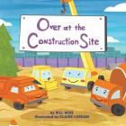 Over at the Construction Site By Bill Wise, Claire Lordon (Illustrator) Cover Image