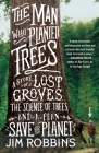 The Man Who Planted Trees: A Story of Lost Groves, the Science of Trees, and a Plan to Save the Planet By Jim Robbins Cover Image