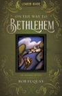 On the Way to Bethlehem Leader Guide: An Advent Study By Rob Fuquay Cover Image