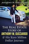 The Real Estate Story of Anthony M. Gucciardo & His $500 Million Dollar Journey By Anthony M. Gucciardo Cover Image