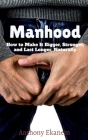 Manhood: How to Make It Bigger, Stronger, and Last Longer, Naturally By Anthony Ekanem Cover Image
