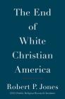The End of White Christian America By Robert P. Jones Cover Image