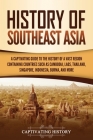 History of Southeast Asia: A Captivating Guide to the History of a Vast Region Containing Countries Such as Cambodia, Laos, Thailand, Singapore, By Captivating History Cover Image