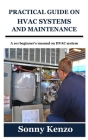 Practical Guide on HVAC Systems and Maintenance: A 1o1 beginner's manual on HVAC system By Sonny Kenzo Cover Image