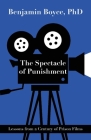 The Spectacle of Punishment: Lessons from a Century of Prison Films By Benjamin Boyce Cover Image