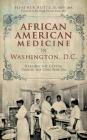 African American Medicine in Washington, D.C.: Healing the Capital During the Civil War Era By Heather M. Butts, Heather M. Butts Jd Mph Ma, Hugh Florenz Butts (Foreword by) Cover Image