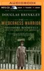 The Wilderness Warrior: Theodore Roosevelt and the Crusade for America By Douglas Brinkley, Dennis Holland (Read by) Cover Image