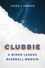 Clubbie: A Minor League Baseball Memoir By Greg Larson Cover Image