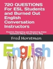 720 QUESTIONS For ESL Students and Burned Out English Conversation Instructors: Practice Repeating and Answering these Questions Many Times Every Day By Fred Horstman Cover Image