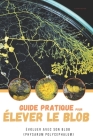 Guide pratique pour élever le blob: Évoluer avec son blob (Physarum polycephalum) By Sacha Durand Cover Image