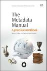 The Metadata Manual: A Practical Workbook (Chandos Information Professional) By Rebecca Lubas, Amy Jackson, Ingrid Schneider Cover Image