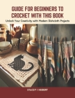Guide for Beginners to Crochet with this Book: Unlock Your Creativity with Modern Dishcloth Projects Cover Image