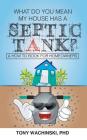 What Do You Mean My House Has a Septic Tank? By Phd Tony Wachinski Cover Image