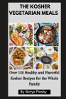 The Kosher Vegetarian Meals: Over 150 Healthy and Flavorful Kosher Recipes for the Whole Family Cover Image