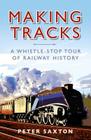 Making Tracks: A Whistle-stop Tour of Railway History By Peter Saxton Cover Image