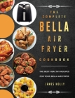 The Complete Bella Air Fryer Cookbook: The Best Healthy Recipes for Your Bella Air Fryer By James Holly Cover Image