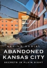 Abandoned Kansas City: Secrets in Plain Sight By Regina Daniel Cover Image