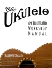 The Ukulele: An Illustrated Workshop Manual Cover Image