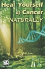 Heal Yourself of Cancer, Naturally: Embracing Holistic Healing for Cancer Prevention and Recovery Cover Image