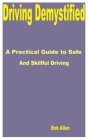 Driving Demystified: A Practical Guide to Safe and Skillful Driving Cover Image