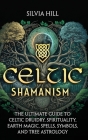 Celtic Shamanism: The Ultimate Guide to Celtic Druidry, Spirituality, Earth Magic, Spells, Symbols, and Tree Astrology By Silvia Hill Cover Image