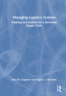 Managing Logistics Systems: Planning and Analysis for a Successful Supply Chain By John M. Longshore, Angela L. Cheatham Cover Image