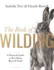 The Book of Wilding: A Practical Guide to Rewilding, Big and Small Cover Image