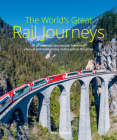 The World's Great Rail Journeys: 50 of the Most Spectacular, Luxurious, Unusual and Exhilarating Routes Across the Globe Cover Image