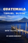 Guatemala Travel Guide By Ashok Kumawat Cover Image