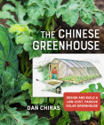 The Chinese Greenhouse: Design and Build a Low-Cost, Passive Solar Greenhouse (Mother Earth News Wiser Living) By Dan Chiras Cover Image